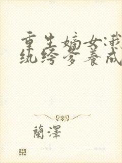 重生嫡女:我把纨绔爹养成皇帝啦免费阅读