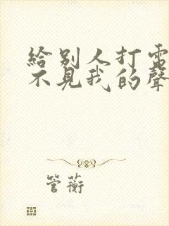 给别人打电话听不见我的声音