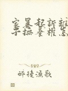 家暴起诉离婚孩子抚养权怎么判