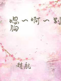 嗯～啊～别揉我胸