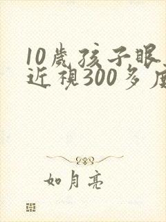 10岁孩子眼睛近视300多度可以矫正吗
