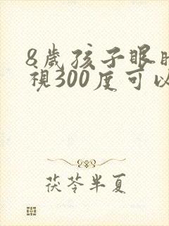 8岁孩子眼睛近视300度可以恢复吗?