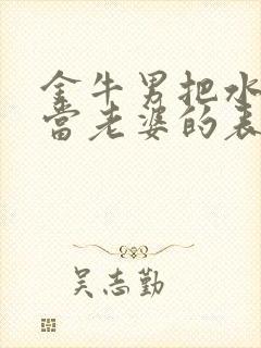 金牛男把水瓶女当老婆的表现