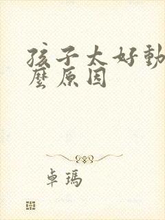 孩子太好动是什么原因