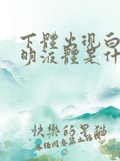 下体出现白色透明液体是什么原因