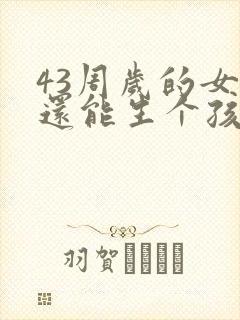 43周岁的女人还能生个孩子吗