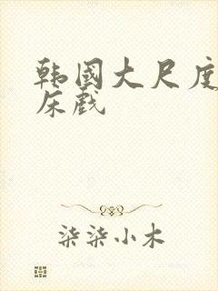 韩国大尺度吻戏床戏