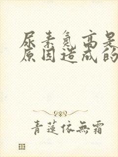 尿素氮高是什么原因造成的