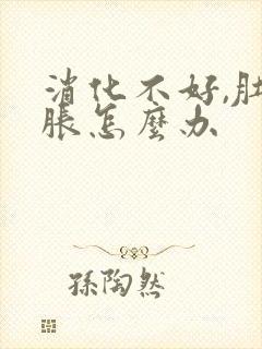 消化不好,肚子胀怎么办