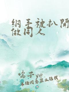 纲手被扒开腿坐做同人