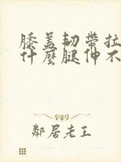 膝盖韧带拉伤为什么腿伸不直