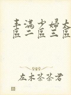 丰满少妇太紧一区二区三区