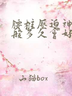 腰椎压迫神经一般多久会好