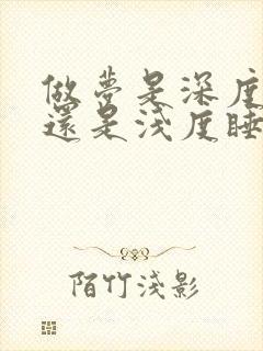 做梦是深度睡眠还是浅度睡眠