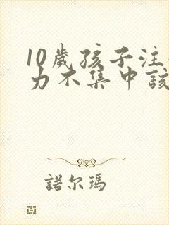 10岁孩子注意力不集中该怎么办