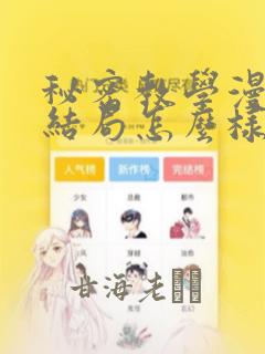 秘密教学漫画大结局怎么样：结局+番外