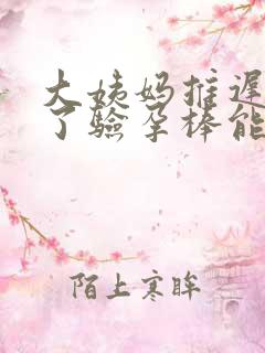 大姨妈推迟五天了验孕棒能验出来吗