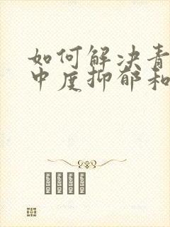 如何解决青少年中度抑郁和焦虑