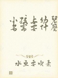 小孩上幼儿园报名需要什么证件齐全