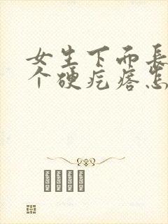 女生下面长了一个硬疙瘩怎么回事很疼