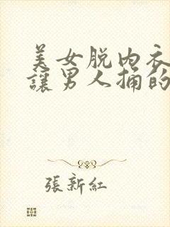 美女脱内衣内裤让男人捅的免费网站