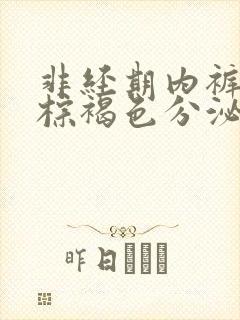 非经期内裤上有棕褐色分泌物和血丝