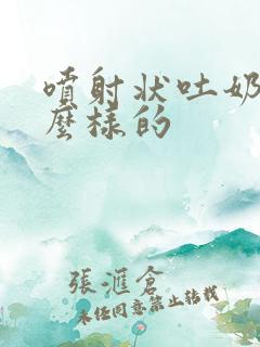 喷射状吐奶是怎么样的