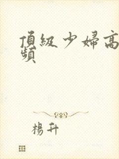 顶级少妇高潮视频