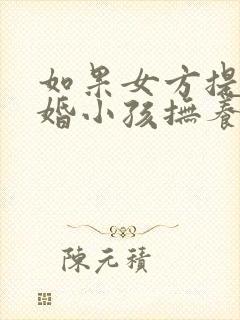 如果女方提出离婚小孩抚养权归谁