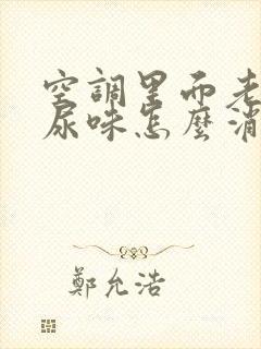 空调里面老鼠屎尿味怎么消除