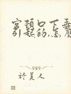 宫颈口下垂怎么引起的,怎么治疗