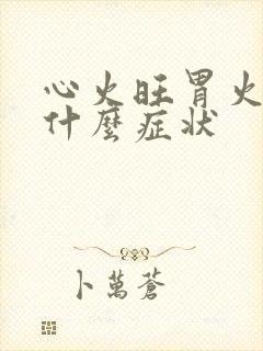 心火旺胃火旺有什么症状