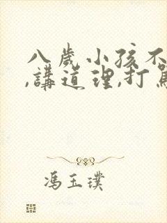 八岁小孩不听话,讲道理,打骂都没用怎么办