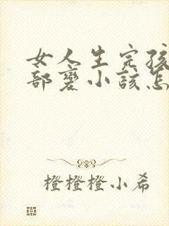 女人生完孩子胸部变小该怎么办