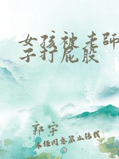 女孩被老师脱裤子打屁股