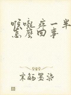 喉咙疼一半边是怎么回事