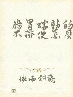 肠胃蠕动的慢,不排便怎么办