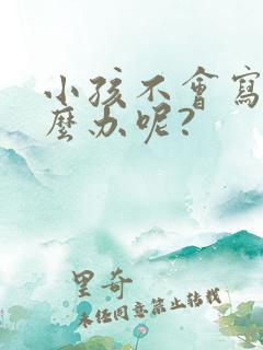 小孩不会写字怎么办呢?