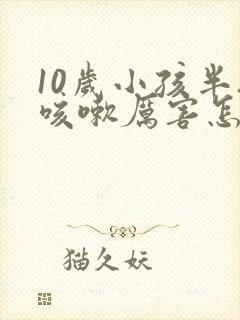 10岁小孩半夜咳嗽厉害怎么办