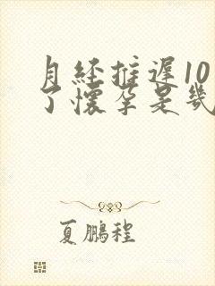 月经推迟10天了怀孕是几天