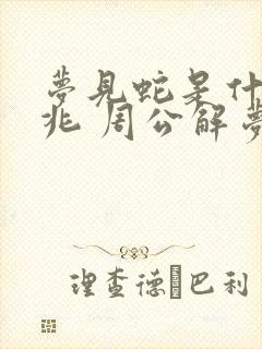 梦见蛇是什么预兆 周公解梦 女性