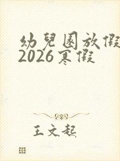 幼儿园放假时间2026寒假