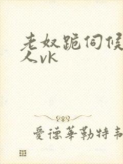 老奴跪伺候女主人vk