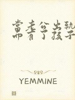 当老公出轨后外面有了孩子该怎么办