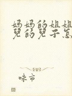 妈妈的姐姐的女儿的儿子怎么称呼