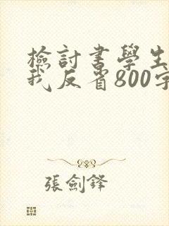 检讨书学生会自我反省800字