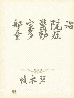 哪家医院治疗儿童多动症