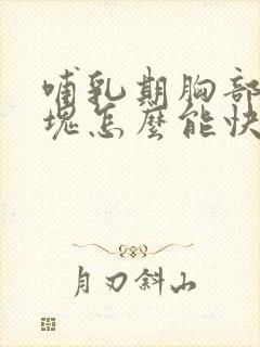 哺乳期胸部有硬块怎么能快速消除