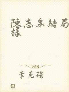 陈志皋结局怎么样