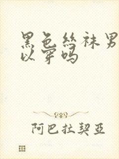 黑色丝袜男生可以穿吗